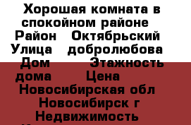 Хорошая комната в спокойном районе. › Район ­ Октябрьский › Улица ­ добролюбова › Дом ­ 14 › Этажность дома ­ 5 › Цена ­ 6 000 - Новосибирская обл., Новосибирск г. Недвижимость » Квартиры аренда   . Новосибирская обл.,Новосибирск г.